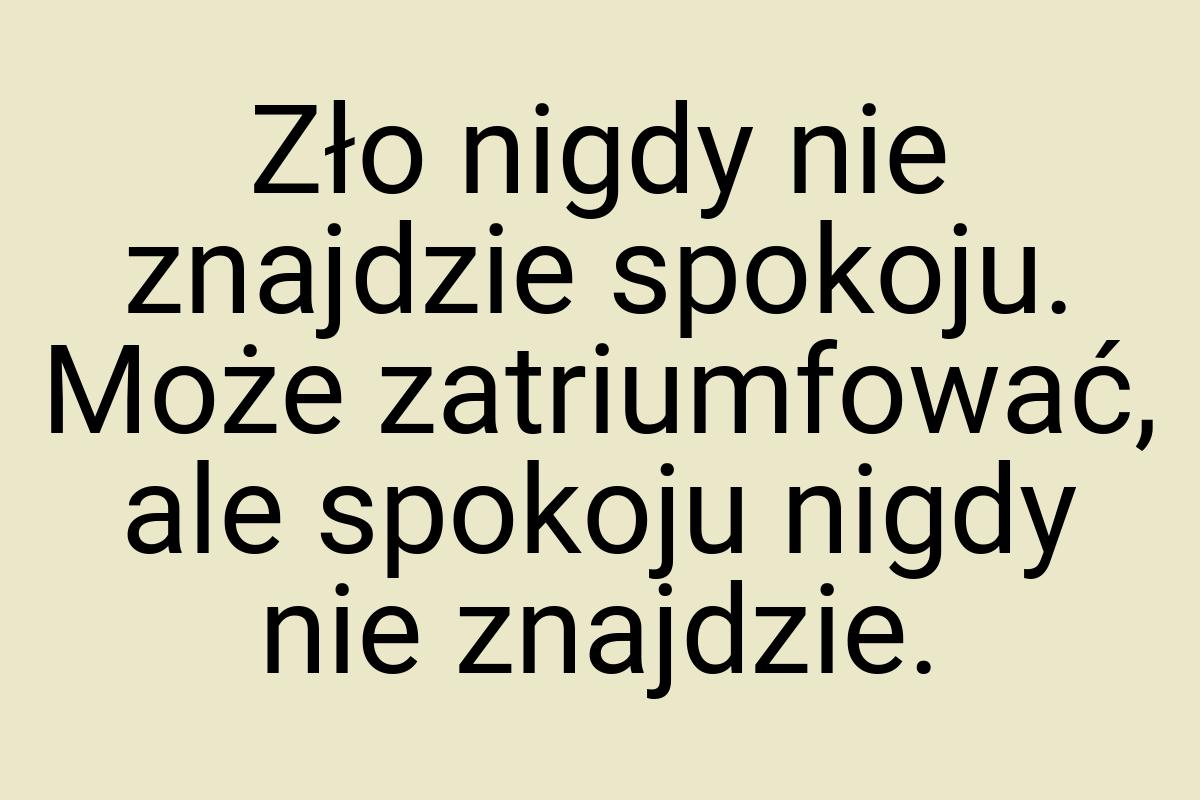 Zło nigdy nie znajdzie spokoju. Może zatriumfować, ale