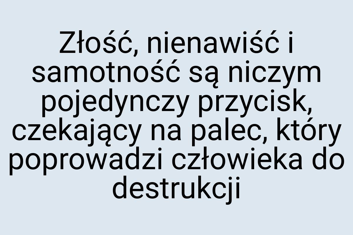 Złość, nienawiść i samotność są niczym pojedynczy przycisk