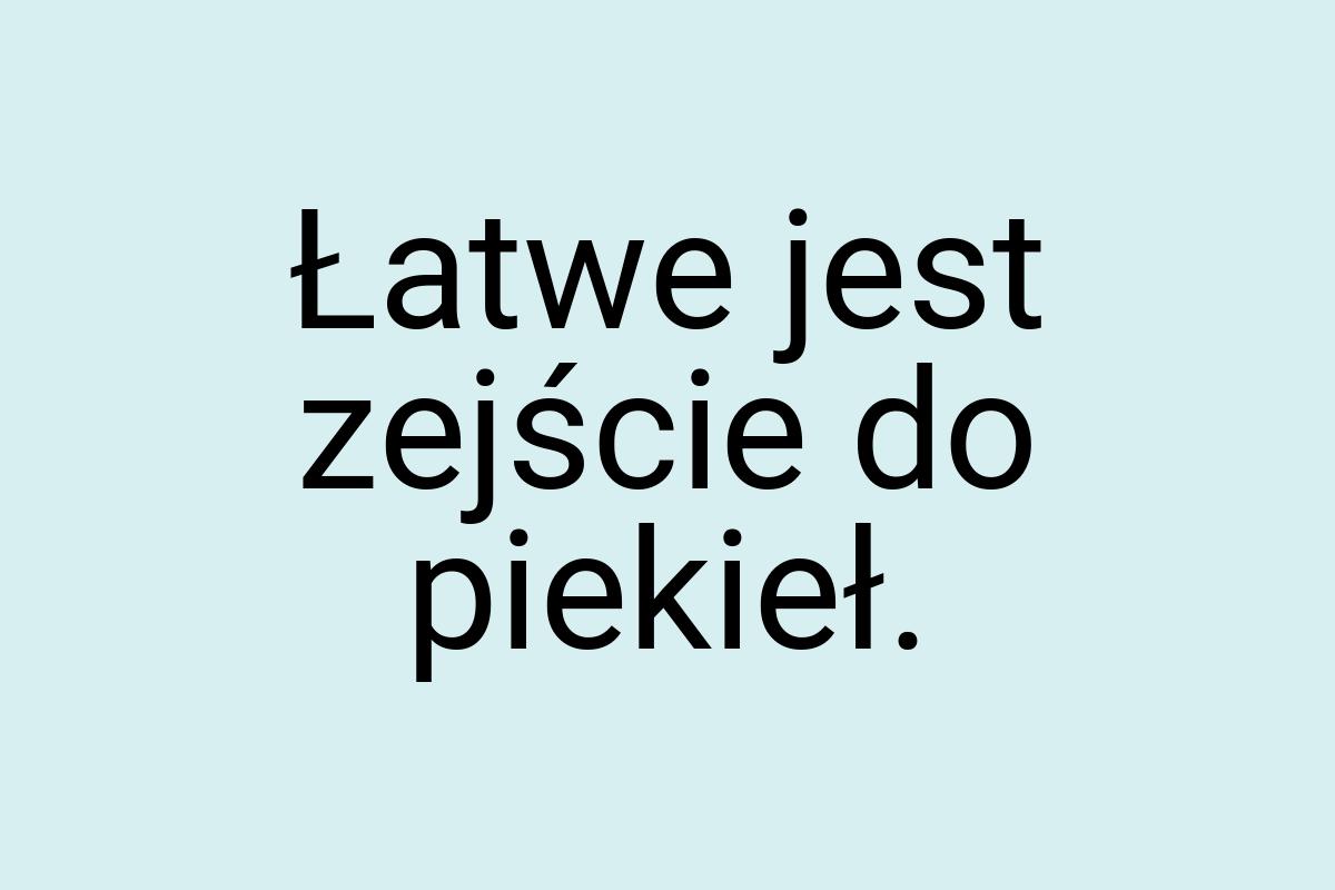 Łatwe jest zejście do piekieł