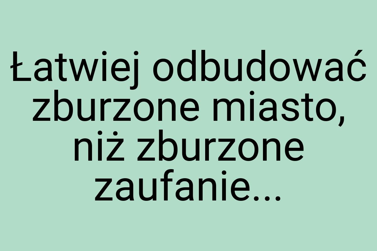 Łatwiej odbudować zburzone miasto, niż zburzone zaufanie