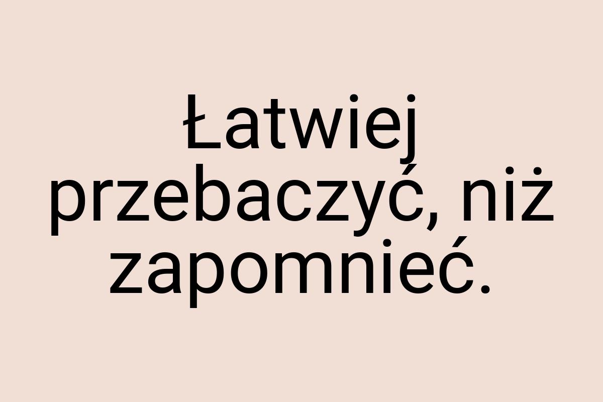 Łatwiej przebaczyć, niż zapomnieć