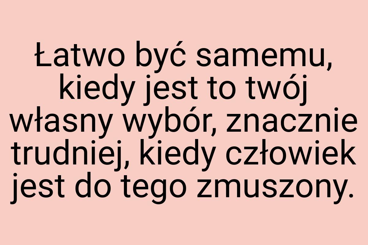 Łatwo być samemu, kiedy jest to twój własny wybór, znacznie