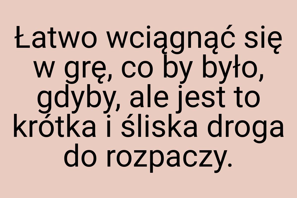 Łatwo wciągnąć się w grę, co by było, gdyby, ale jest to
