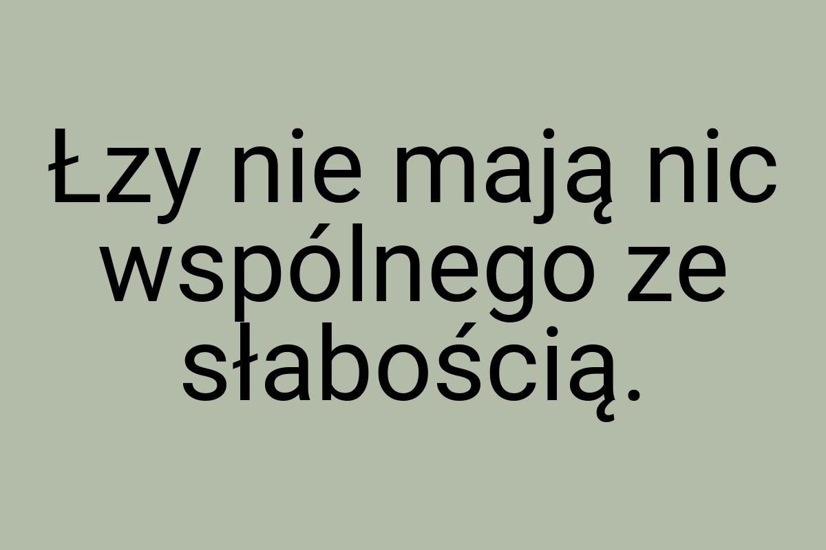 Łzy nie mają nic wspólnego ze słabością