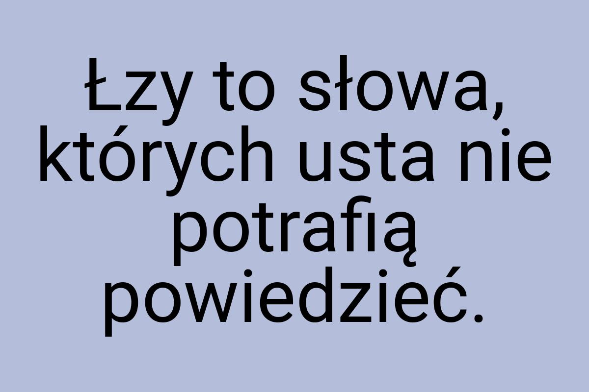 Łzy to słowa, których usta nie potrafią powiedzieć