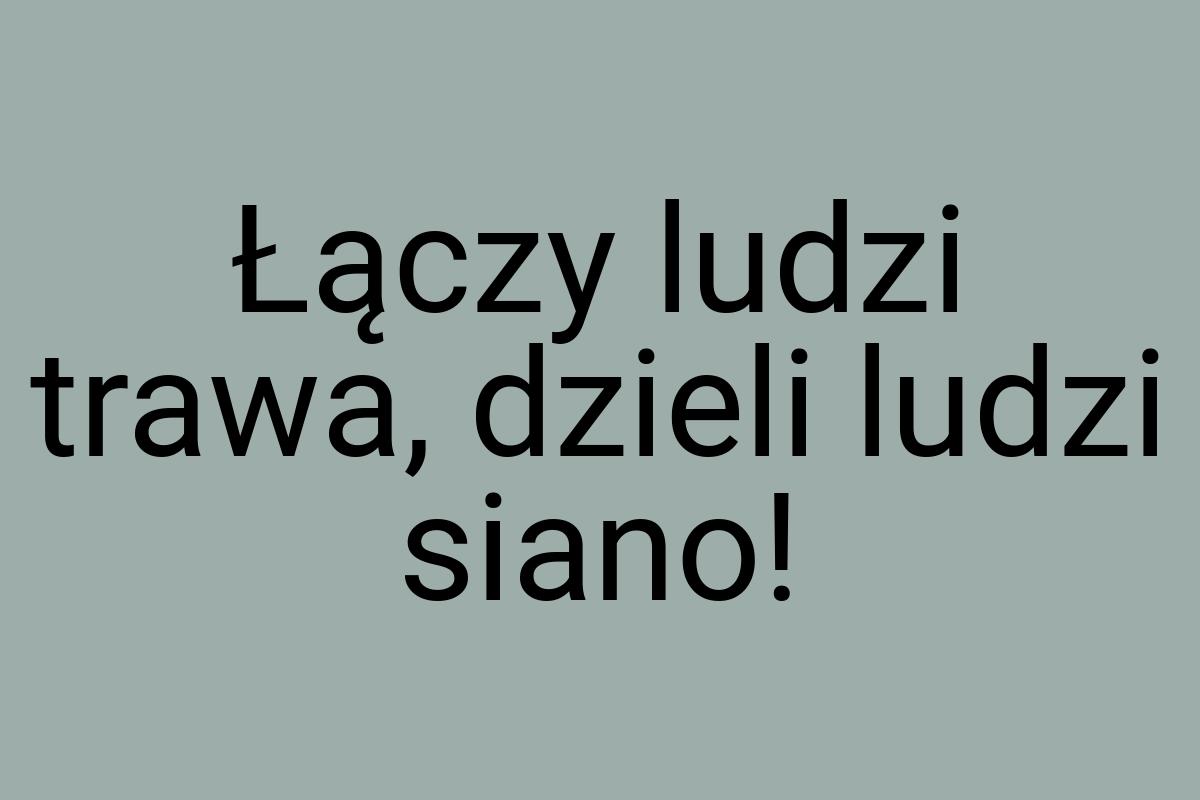 Łączy ludzi trawa, dzieli ludzi siano