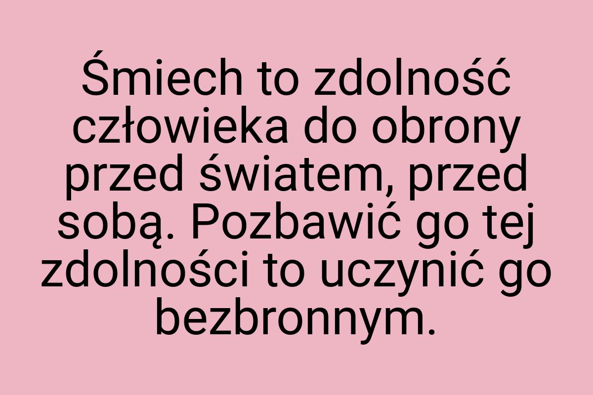 Śmiech to zdolność człowieka do obrony przed światem, przed