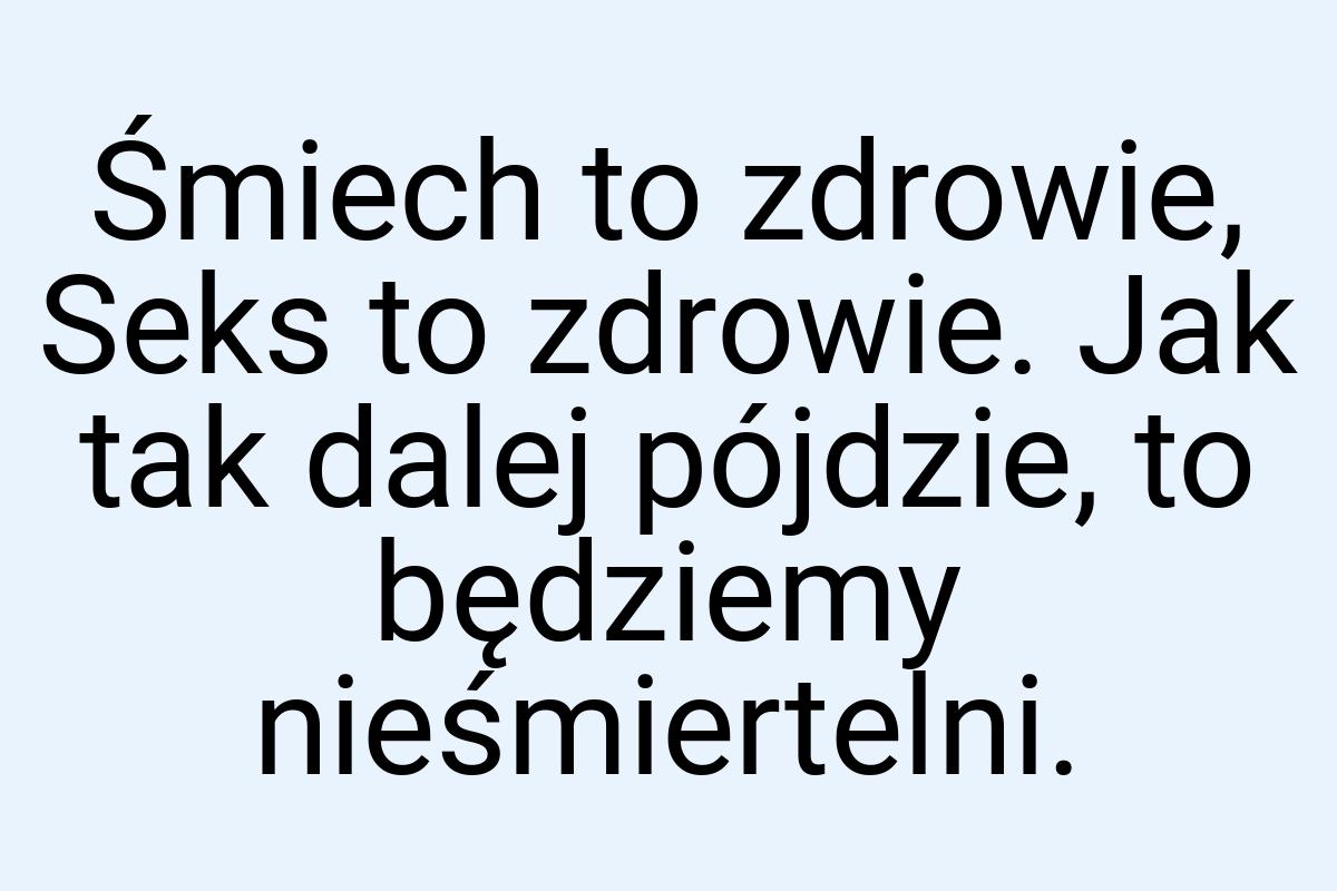 Śmiech to zdrowie, Seks to zdrowie. Jak tak dalej pójdzie