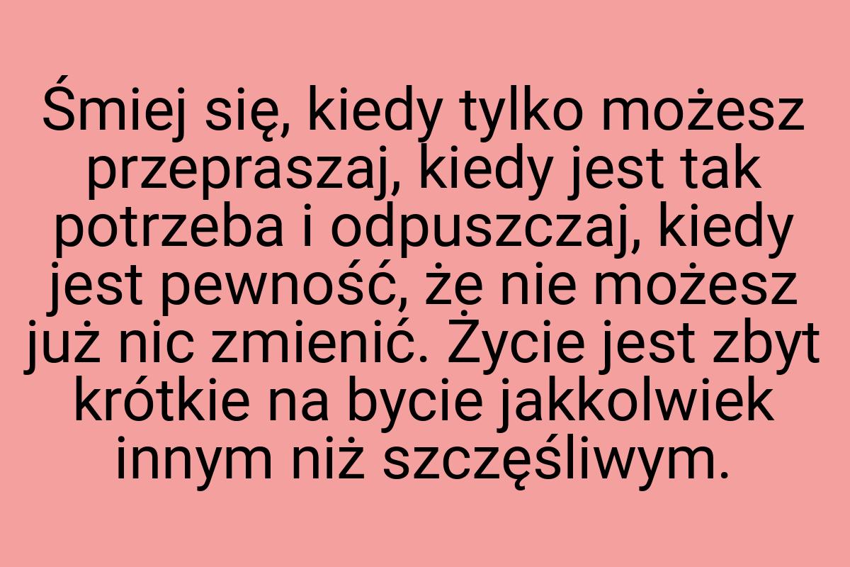 Śmiej się, kiedy tylko możesz przepraszaj, kiedy jest tak