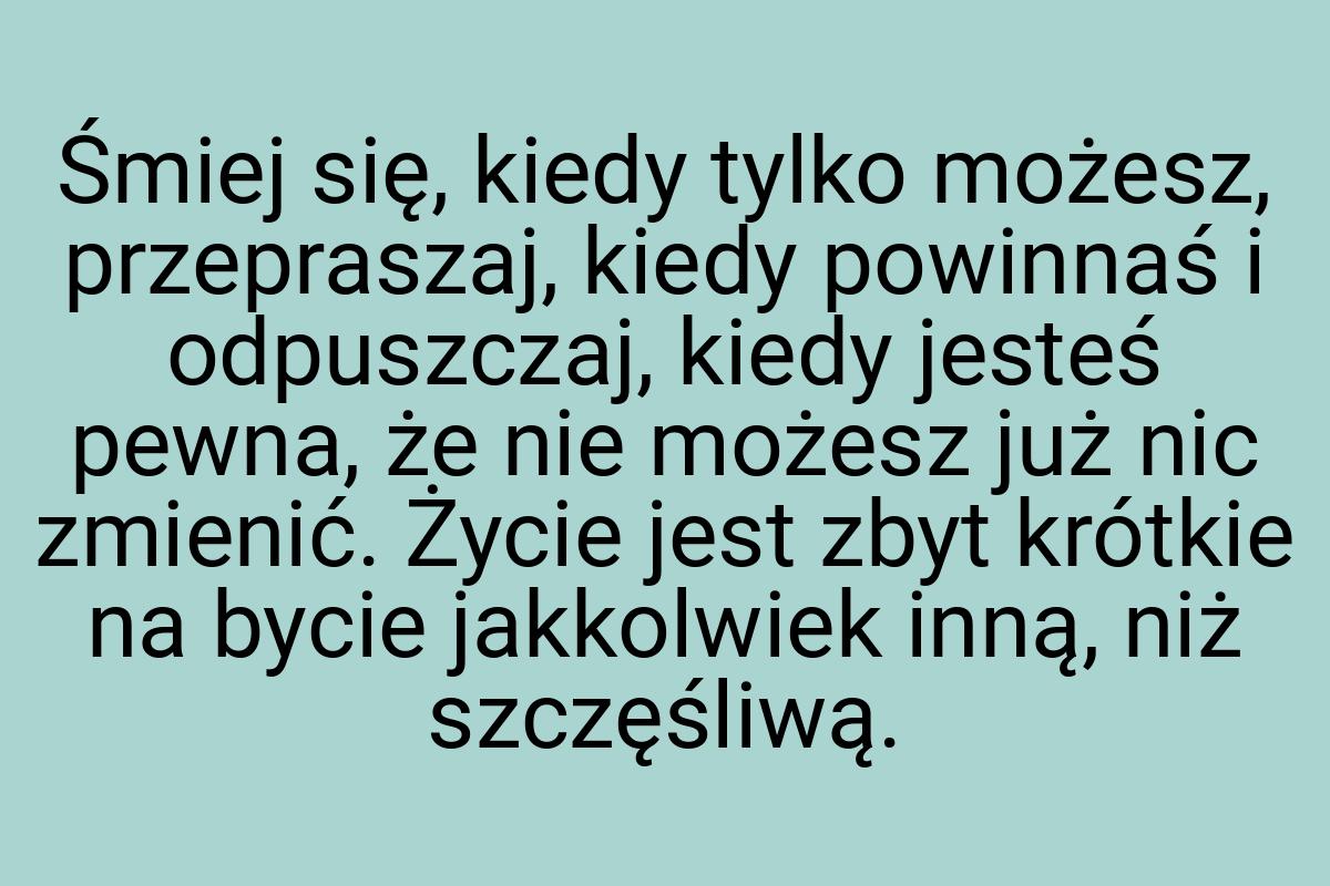 Śmiej się, kiedy tylko możesz, przepraszaj, kiedy powinnaś