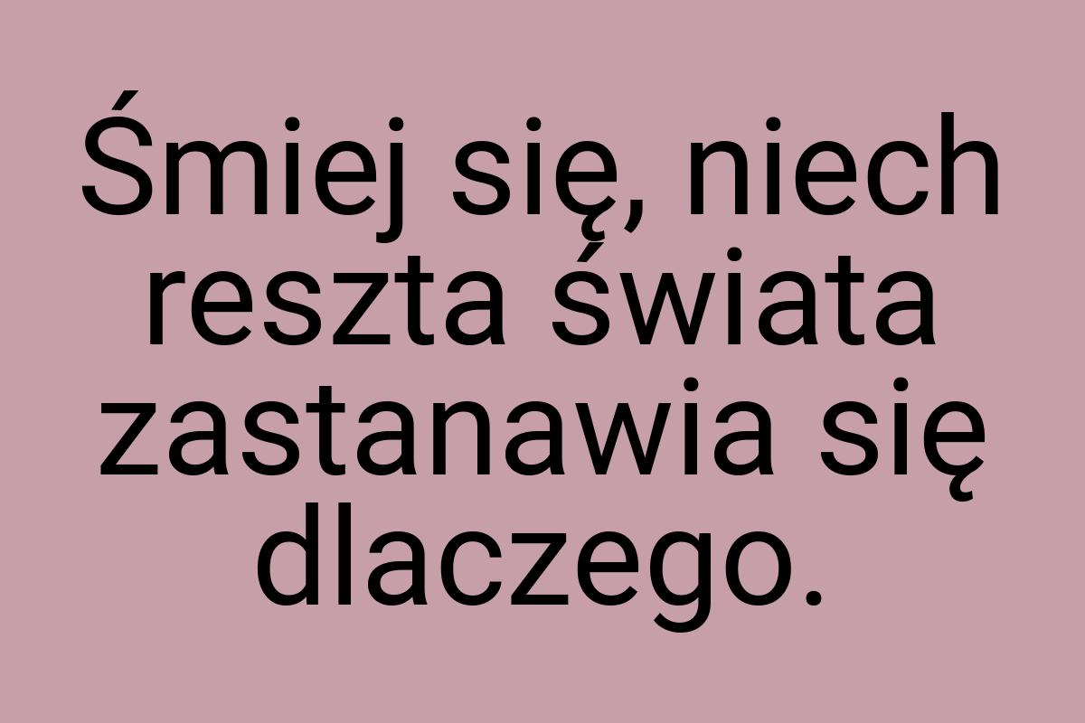 Śmiej się, niech reszta świata zastanawia się dlaczego