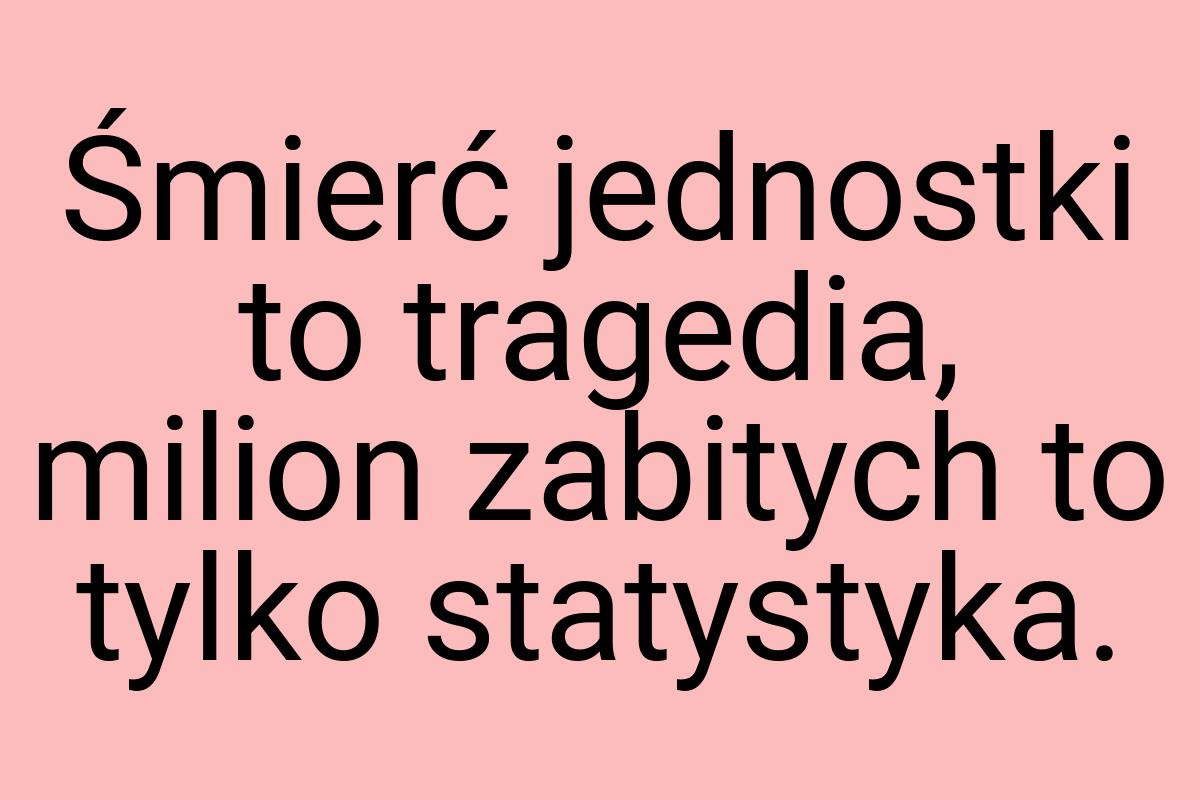 Śmierć jednostki to tragedia, milion zabitych to tylko