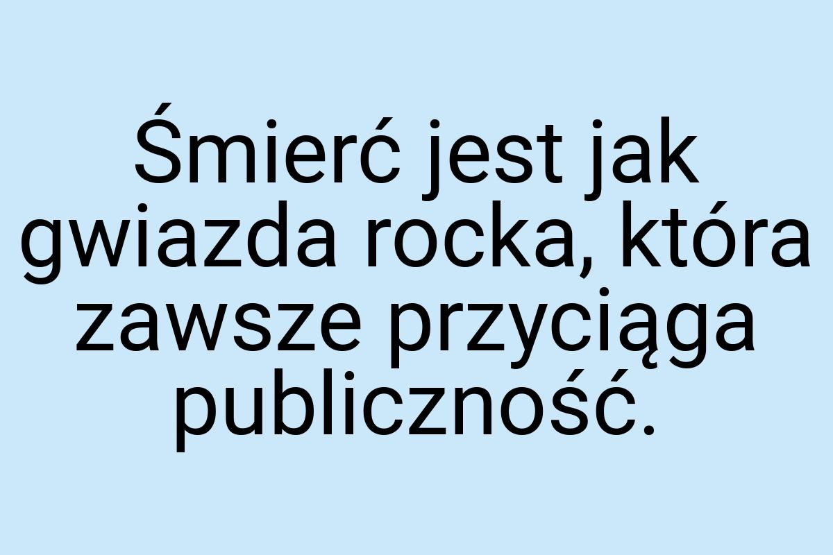 Śmierć jest jak gwiazda rocka, która zawsze przyciąga