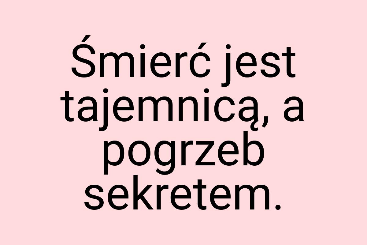 Śmierć jest tajemnicą, a pogrzeb sekretem