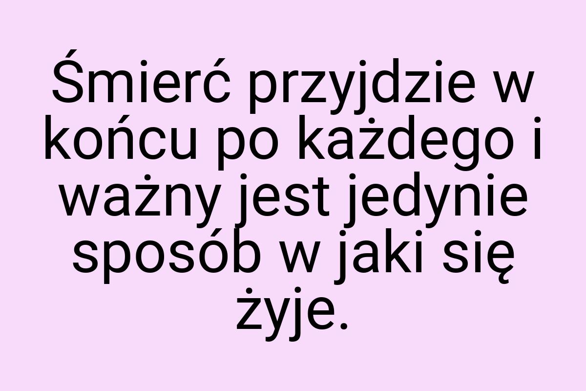 Śmierć przyjdzie w końcu po każdego i ważny jest jedynie