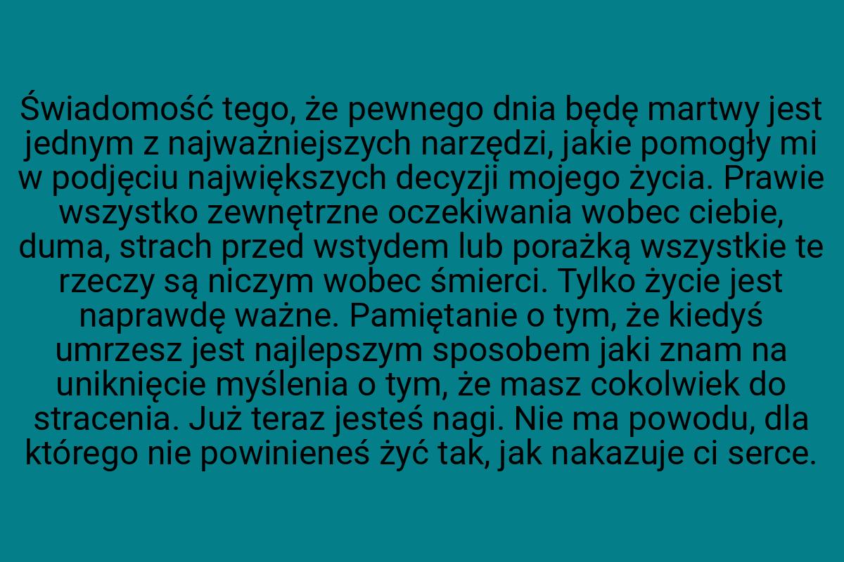 Świadomość tego, że pewnego dnia będę martwy jest jednym z