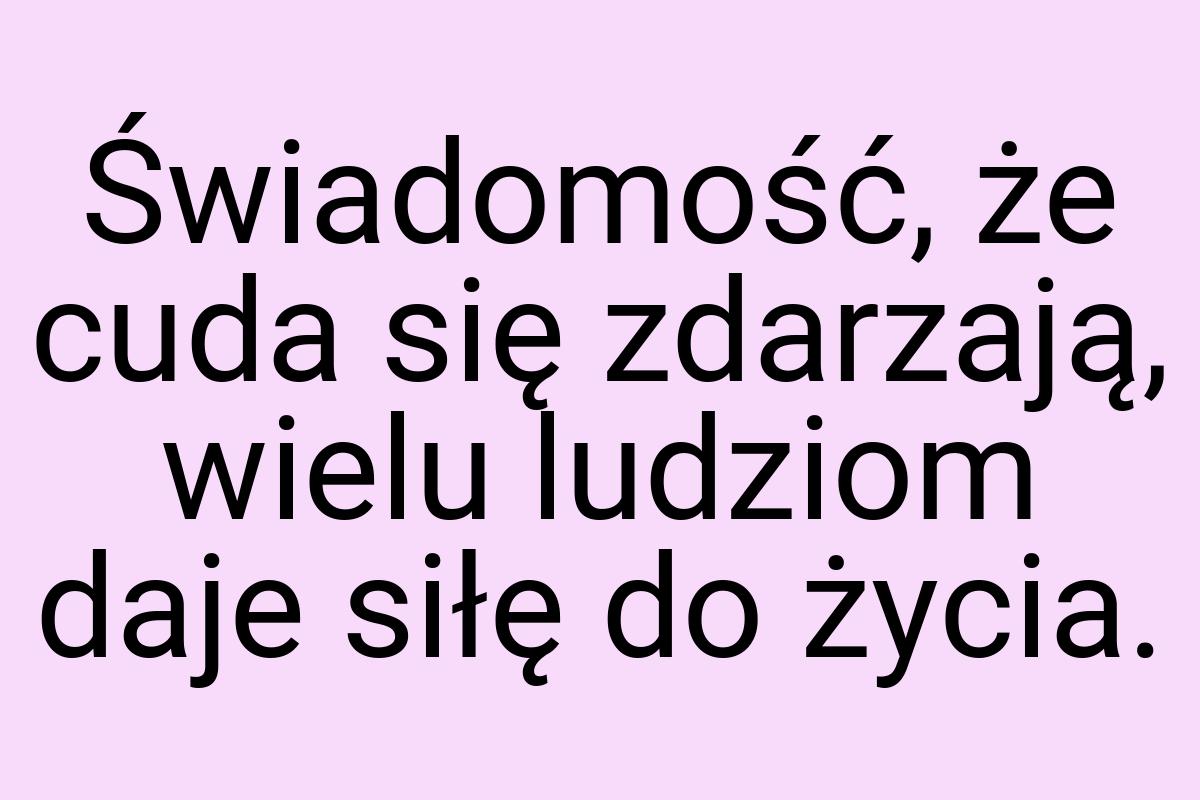 Świadomość, że cuda się zdarzają, wielu ludziom daje siłę