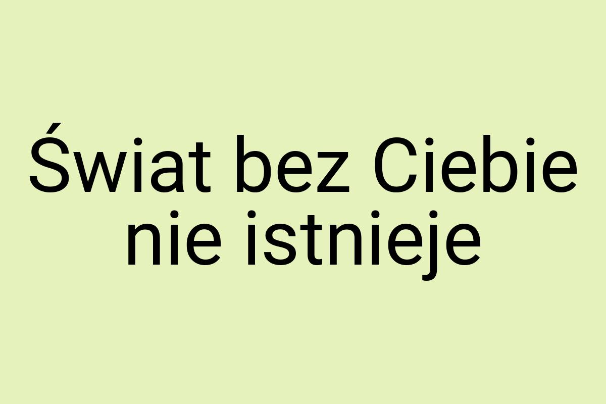 Świat bez Ciebie nie istnieje