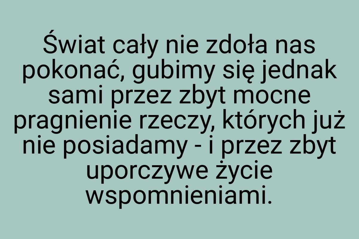 Świat cały nie zdoła nas pokonać, gubimy się jednak sami