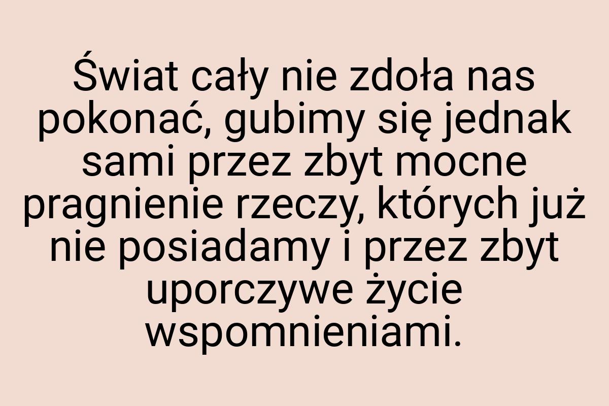 Świat cały nie zdoła nas pokonać, gubimy się jednak sami