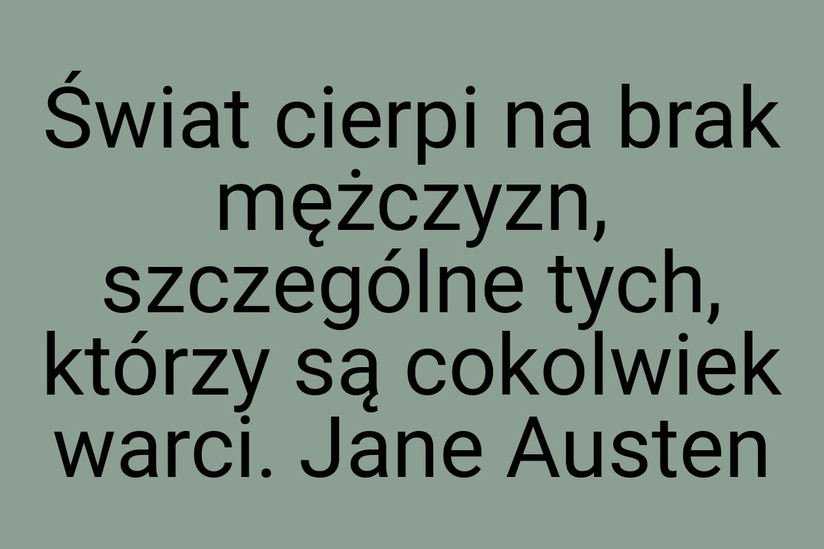 Świat cierpi na brak mężczyzn, szczególne tych, którzy są