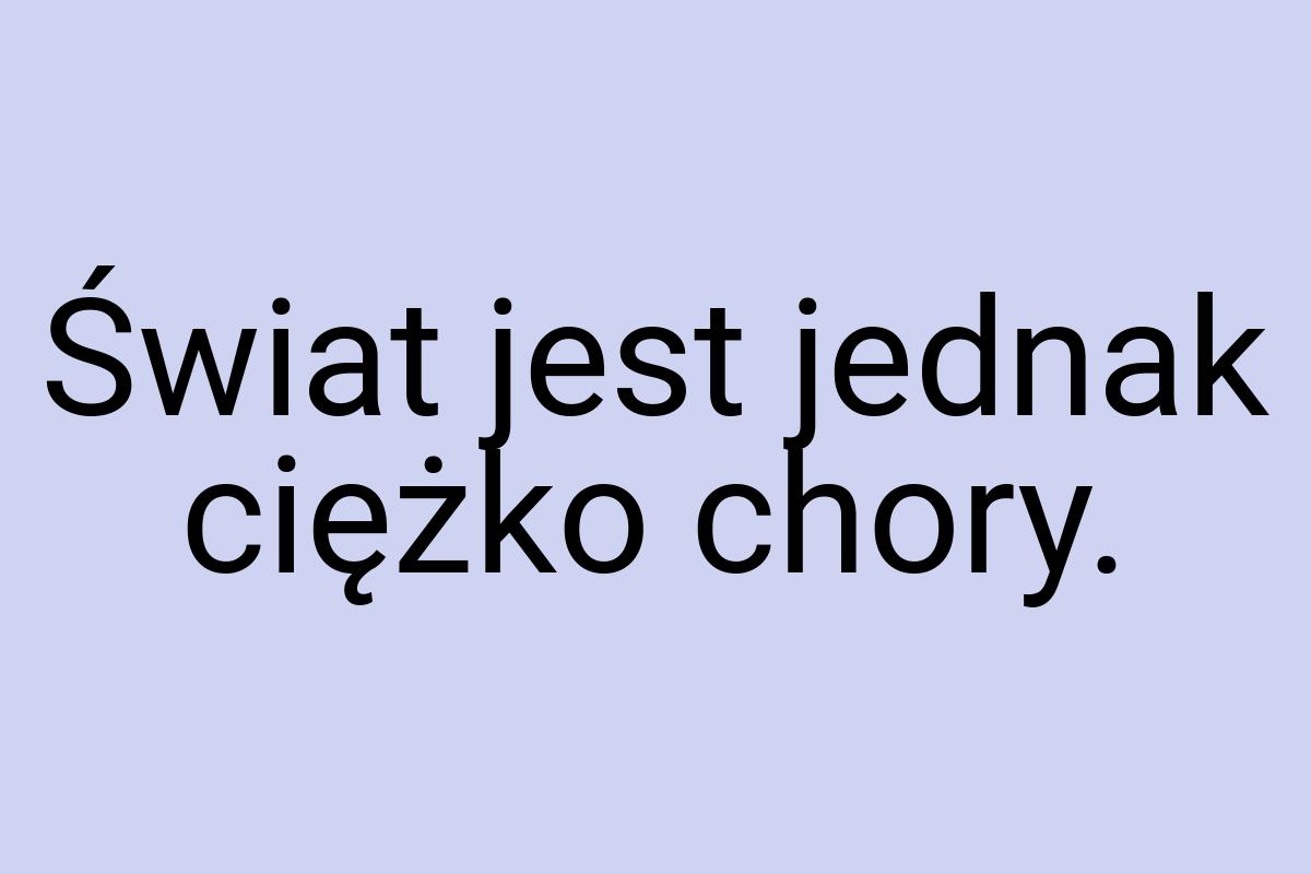 Świat jest jednak ciężko chory