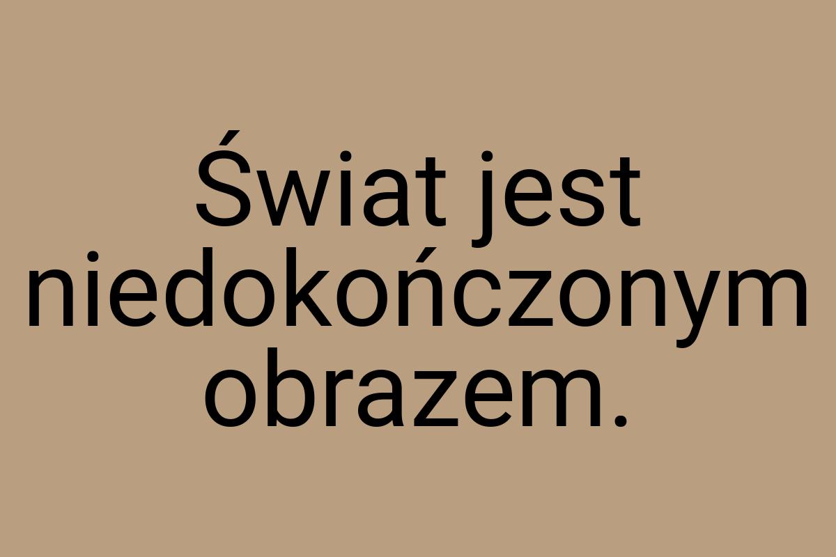 Świat jest niedokończonym obrazem