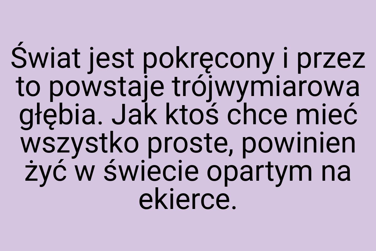 Świat jest pokręcony i przez to powstaje trójwymiarowa