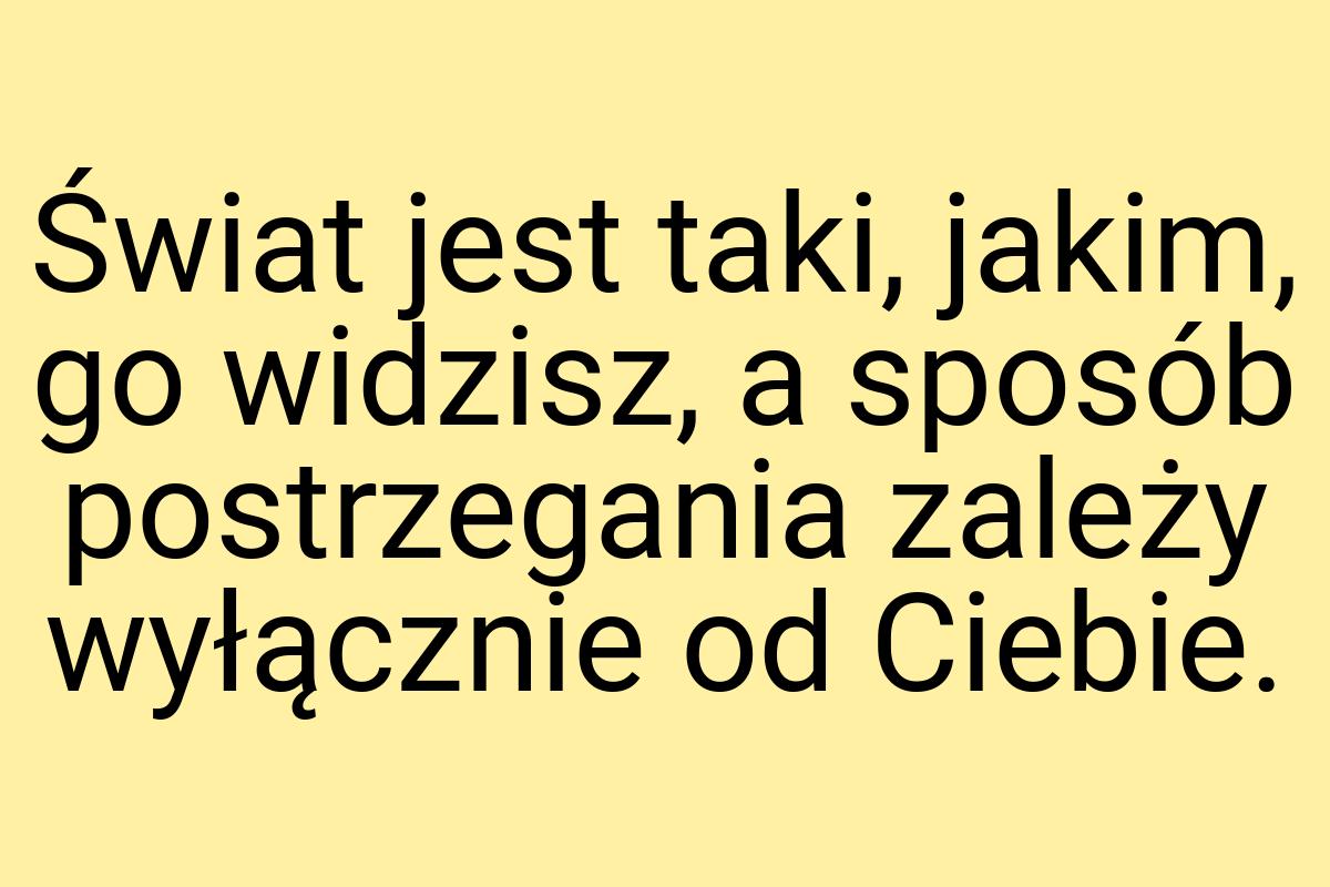 Świat jest taki, jakim, go widzisz, a sposób postrzegania