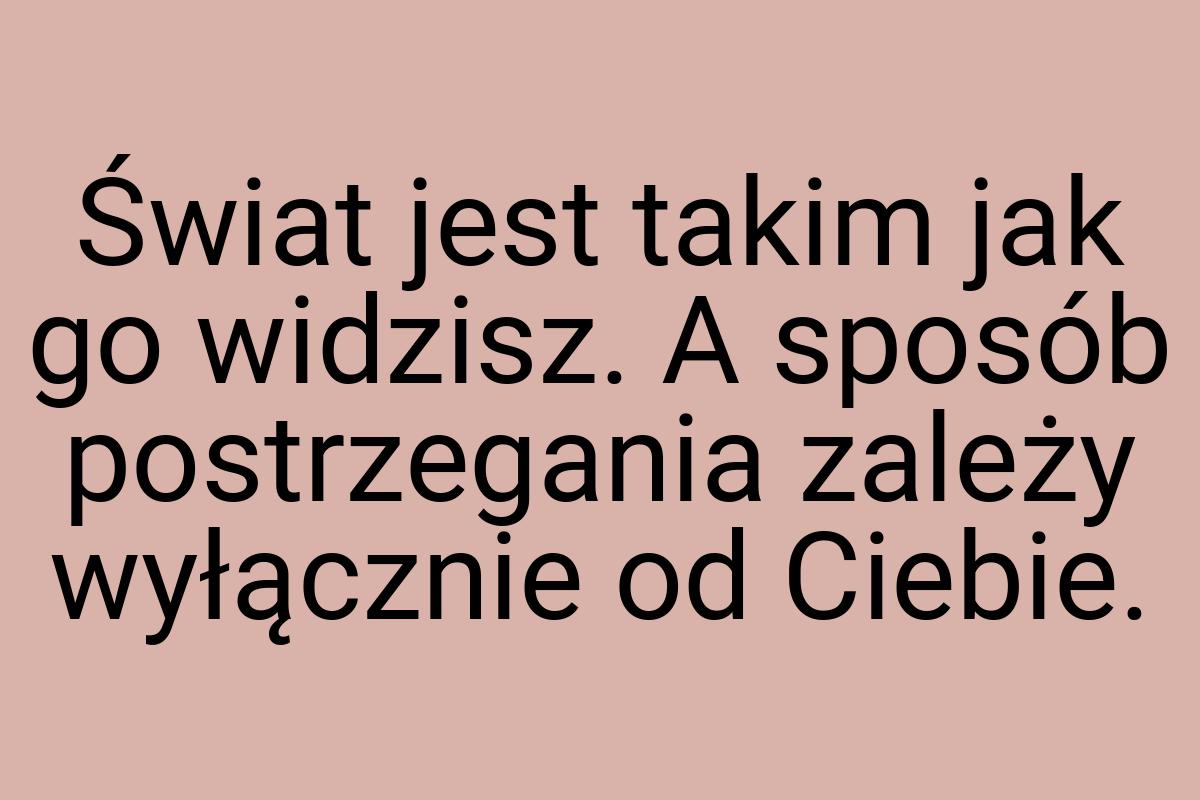 Świat jest takim jak go widzisz. A sposób postrzegania