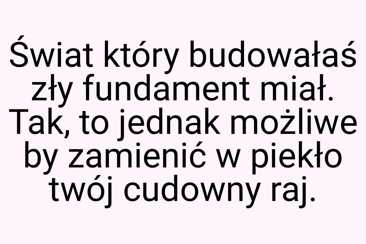 Świat który budowałaś zły fundament miał. Tak, to jednak