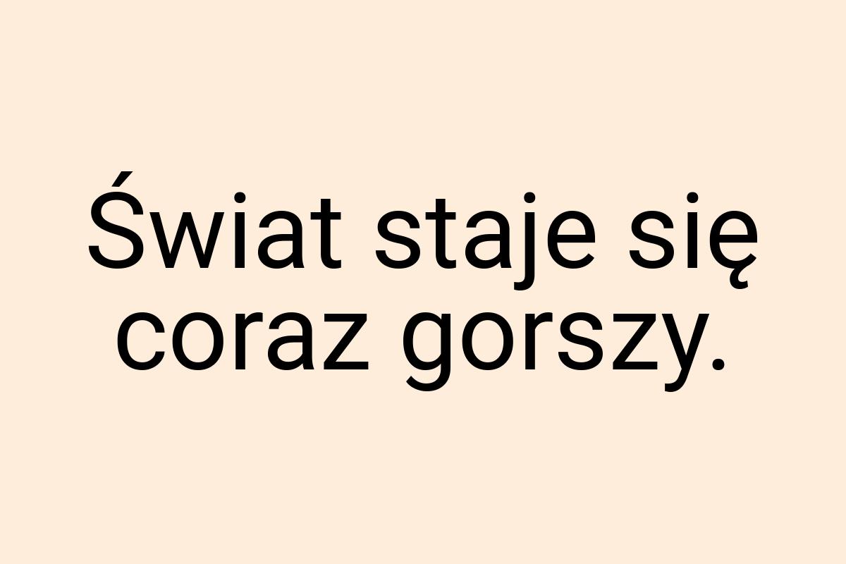 Świat staje się coraz gorszy