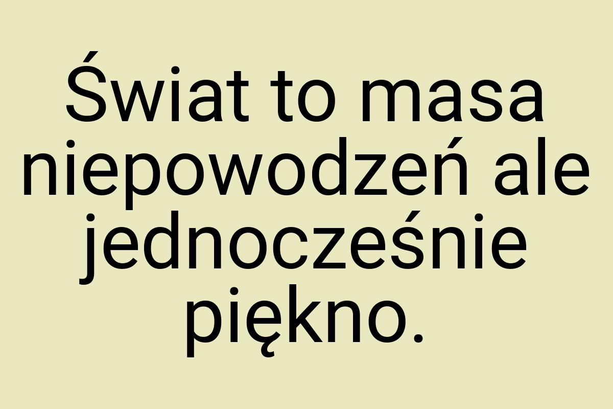 Świat to masa niepowodzeń ale jednocześnie piękno