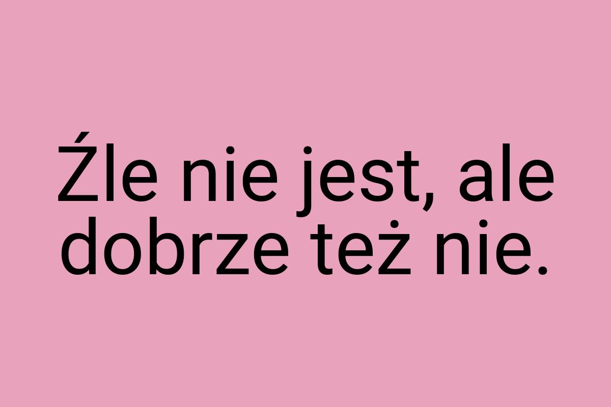 Źle nie jest, ale dobrze też nie