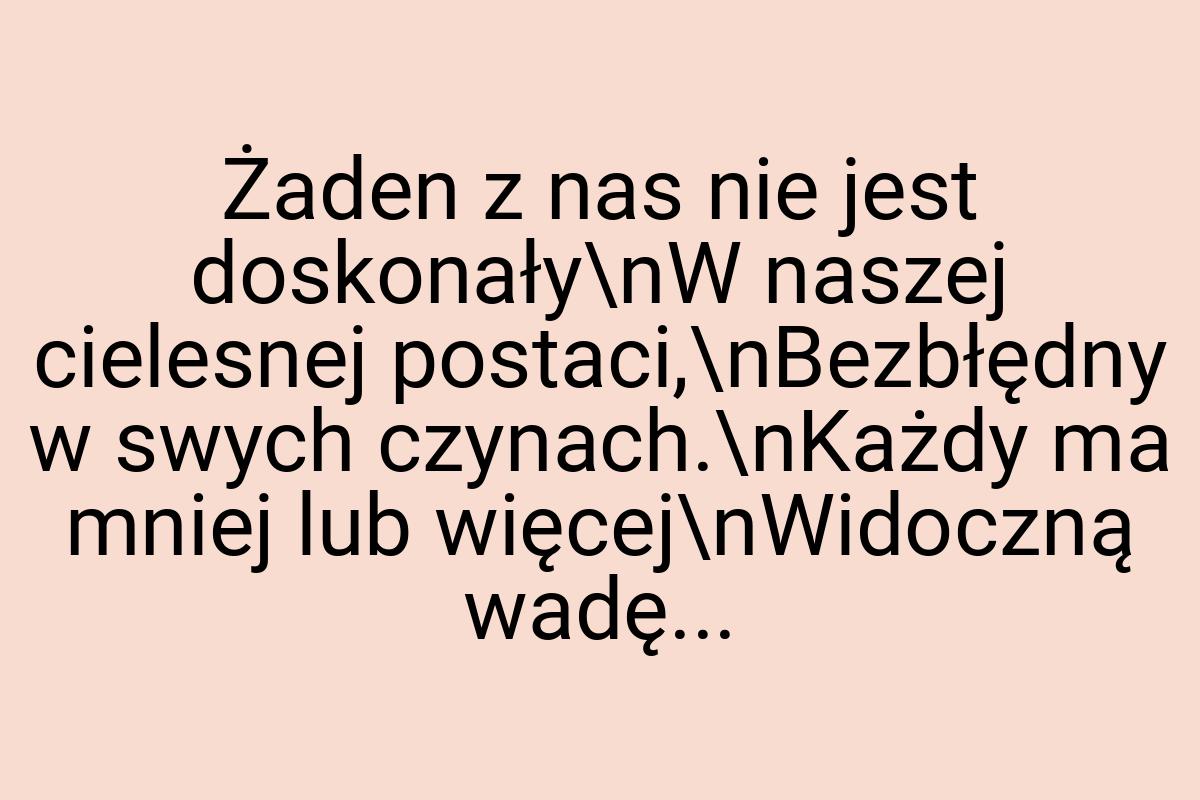 Żaden z nas nie jest doskonały\nW naszej cielesnej