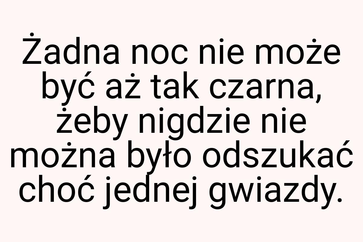 Żadna noc nie może być aż tak czarna, żeby nigdzie nie