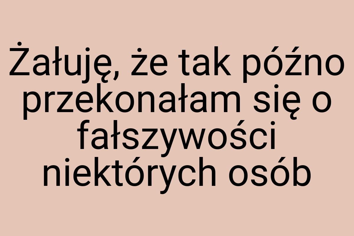 Żałuję, że tak późno przekonałam się o fałszywości