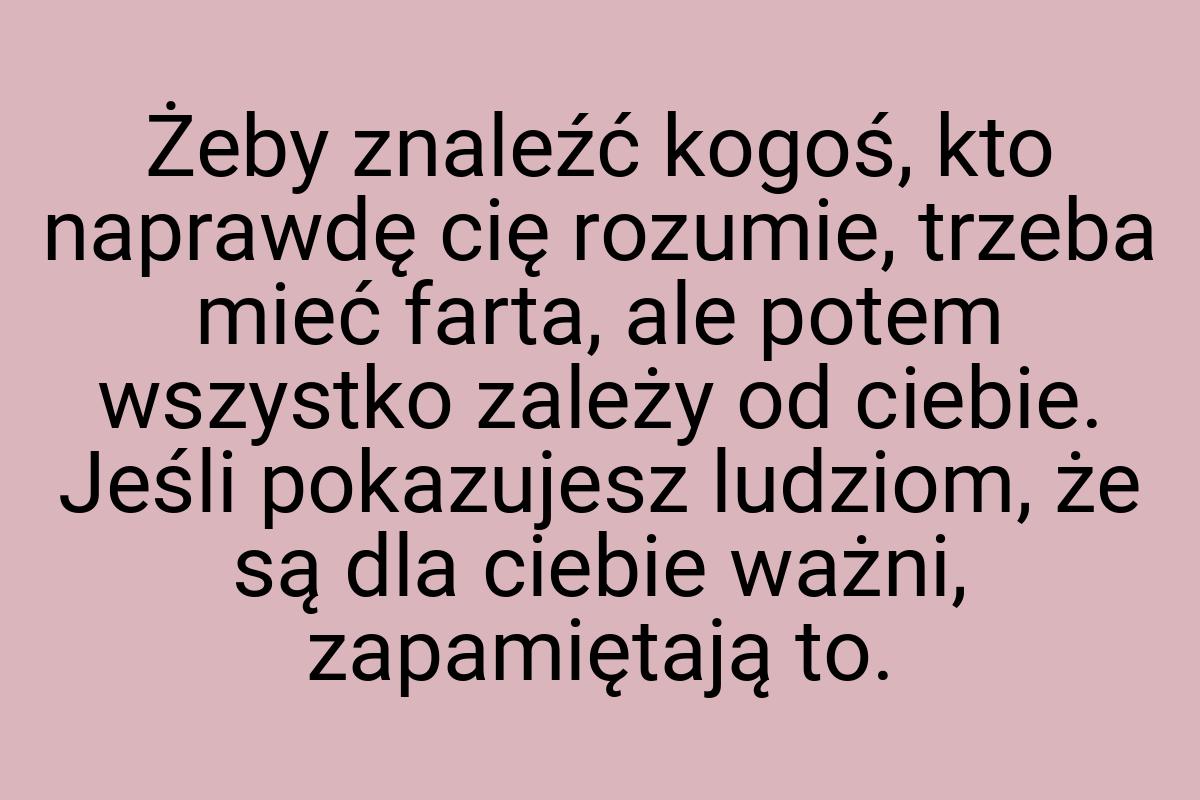 Żeby znaleźć kogoś, kto naprawdę cię rozumie, trzeba mieć