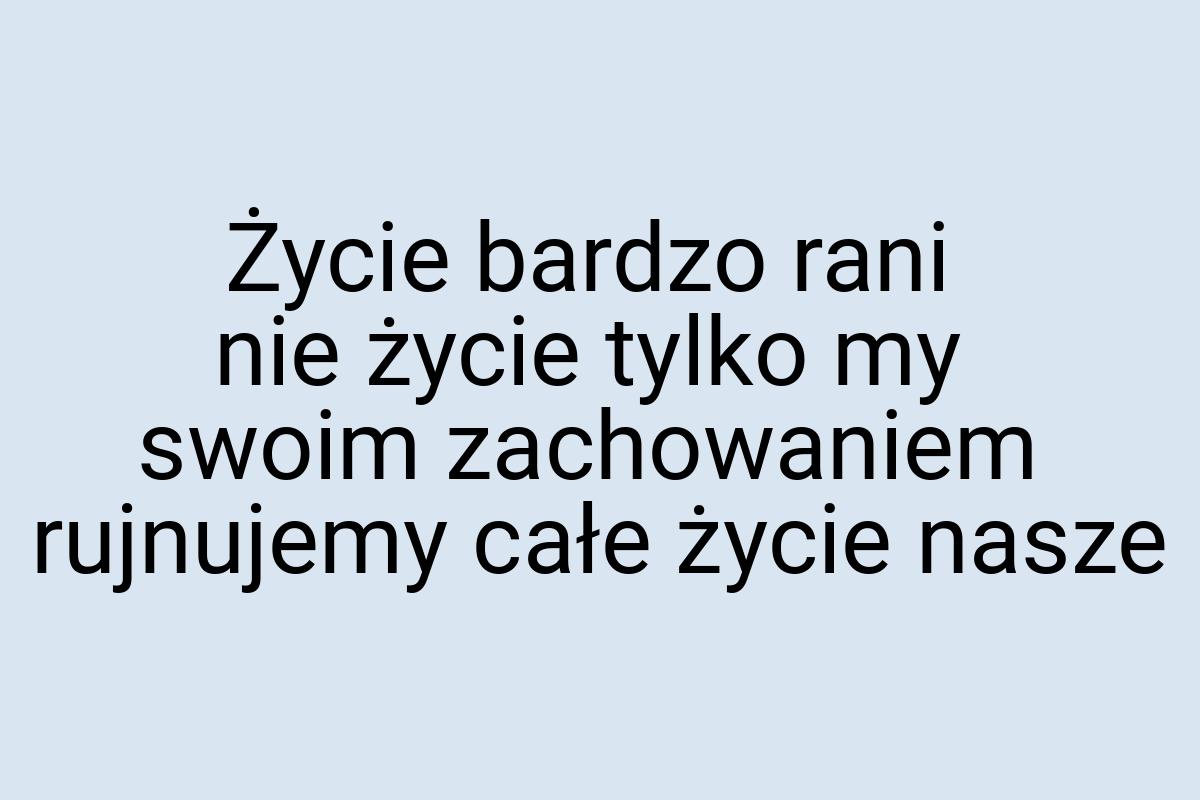 Życie bardzo rani nie życie tylko my swoim zachowaniem