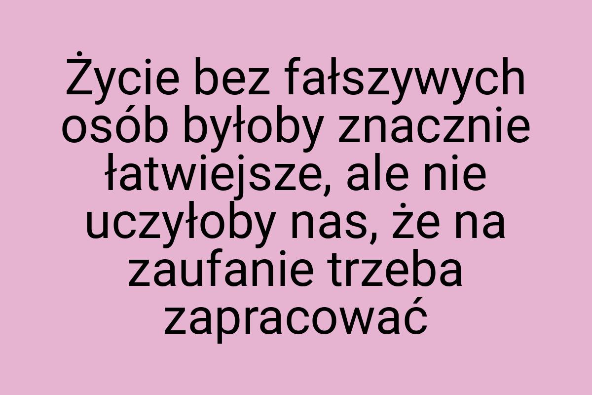 Życie bez fałszywych osób byłoby znacznie łatwiejsze, ale