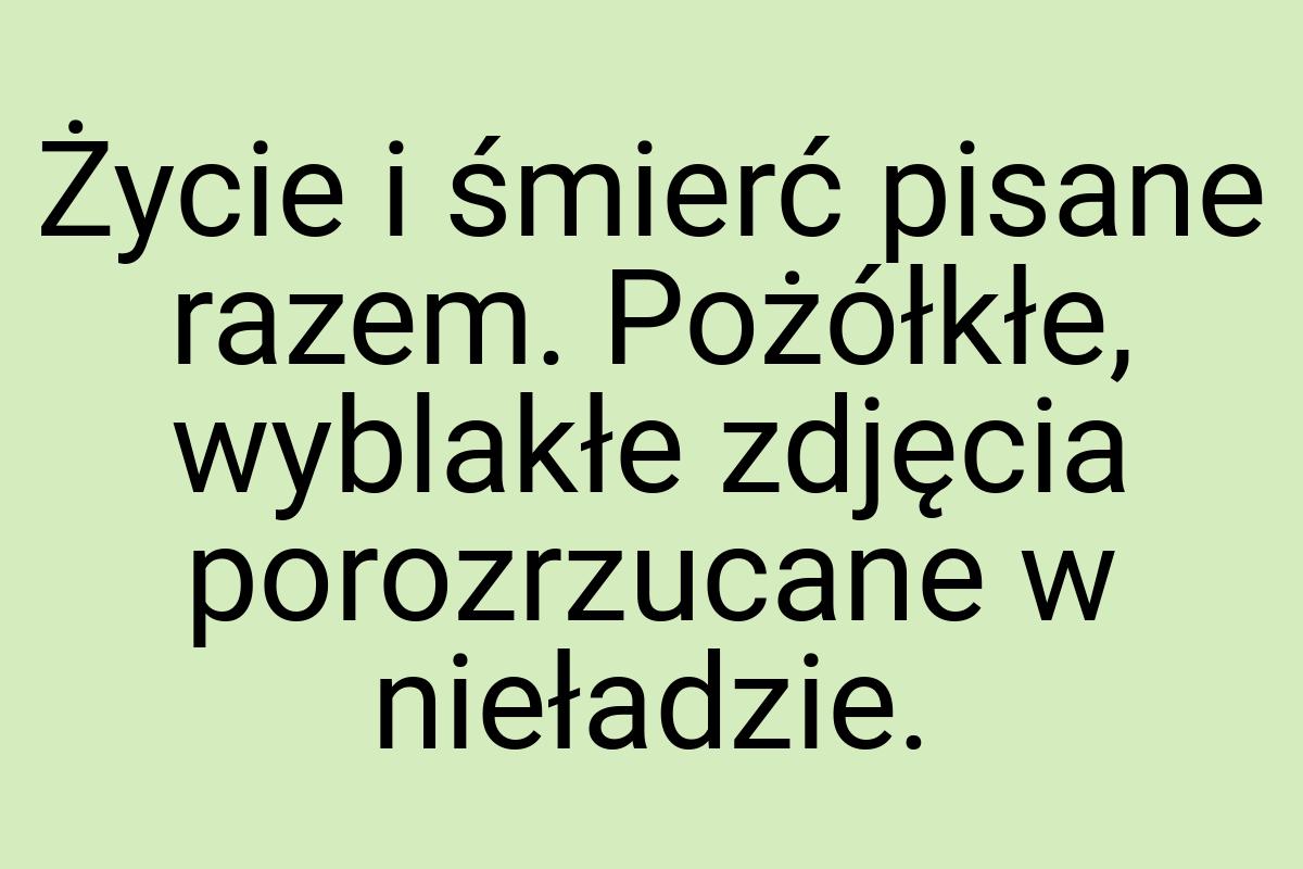 Życie i śmierć pisane razem. Pożółkłe, wyblakłe zdjęcia