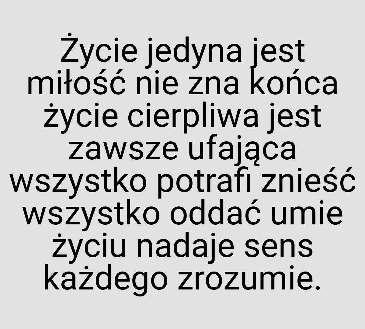 Życie jedyna jest miłość nie zna końca życie cierpliwa jest