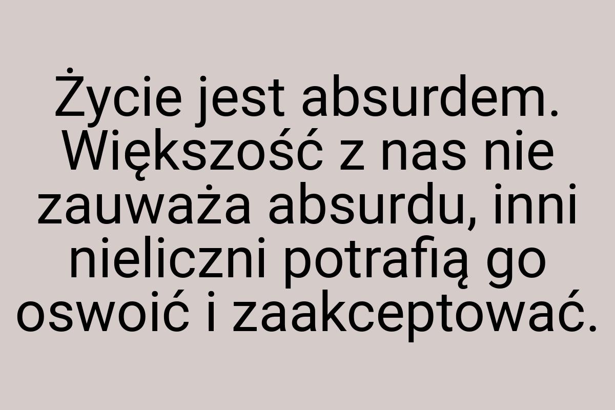 Życie jest absurdem. Większość z nas nie zauważa absurdu