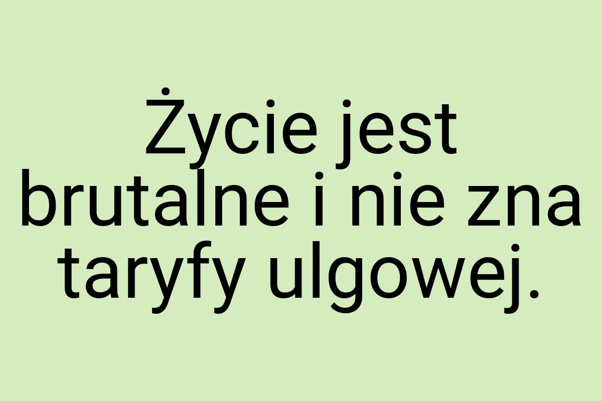 Życie jest brutalne i nie zna taryfy ulgowej