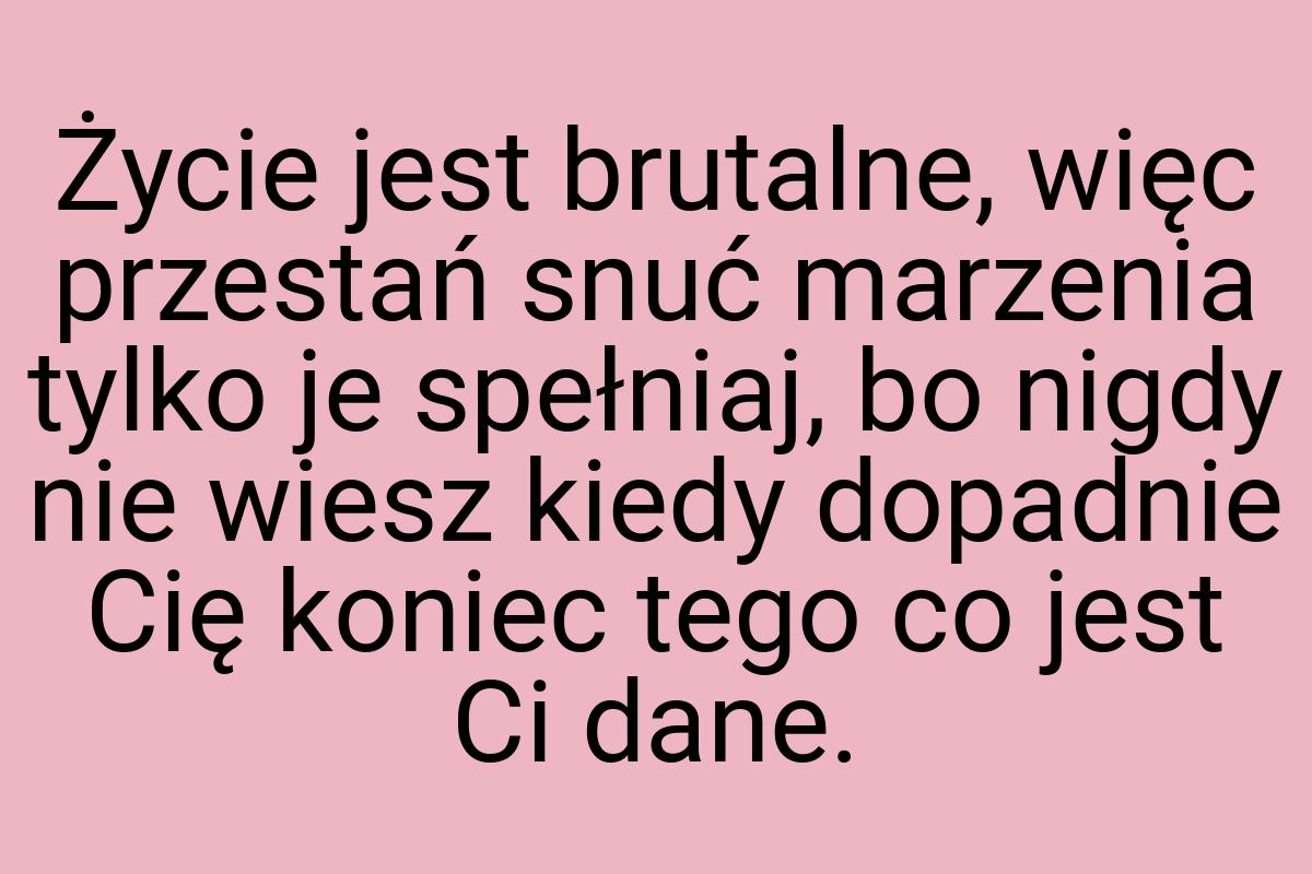 Życie jest brutalne, więc przestań snuć marzenia tylko je