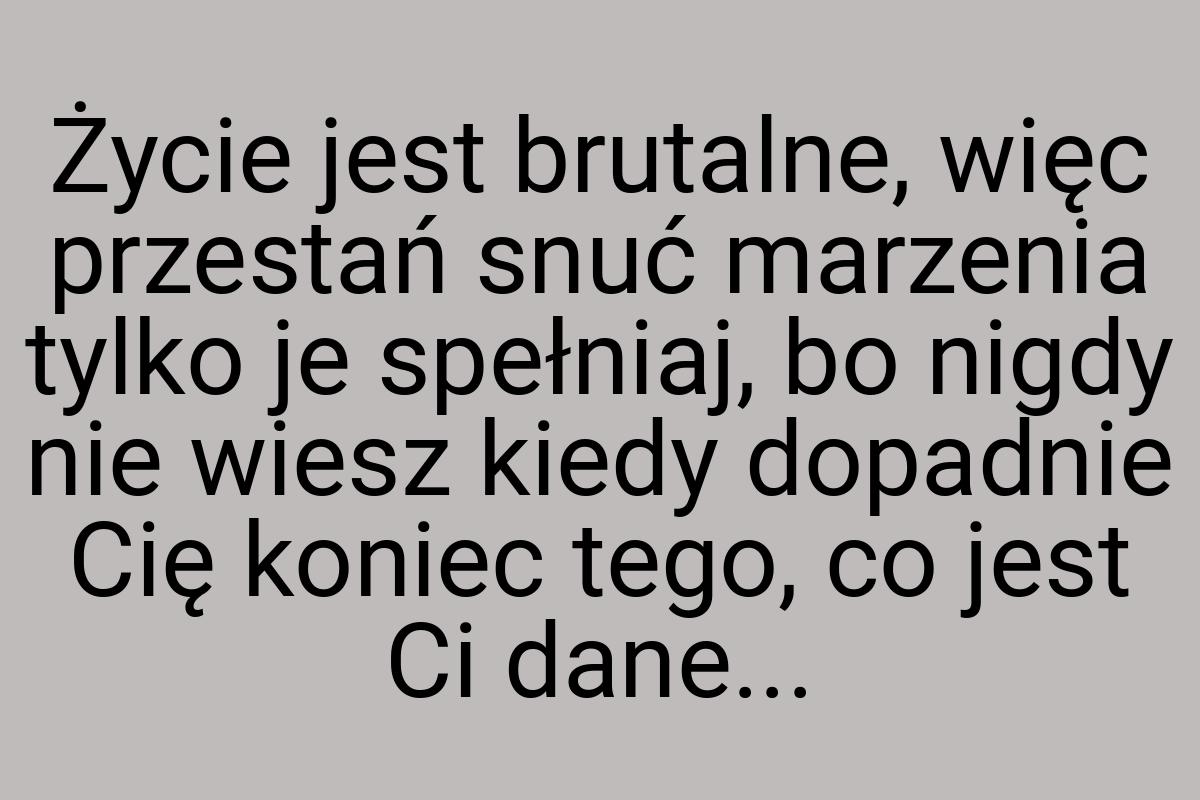 Życie jest brutalne, więc przestań snuć marzenia tylko je