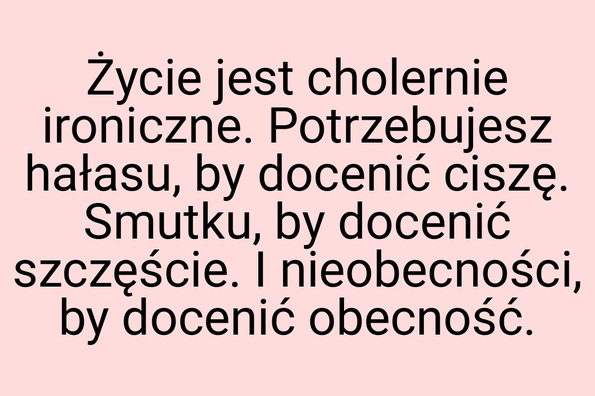 Życie jest cholernie ironiczne. Potrzebujesz hałasu, by