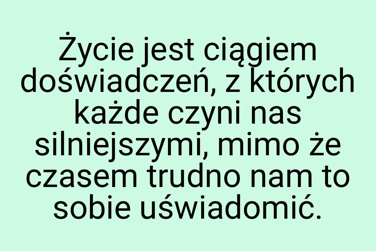 Życie jest ciągiem doświadczeń, z których każde czyni nas