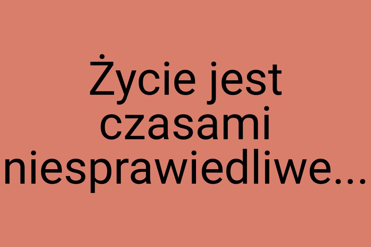 Życie jest czasami niesprawiedliwe