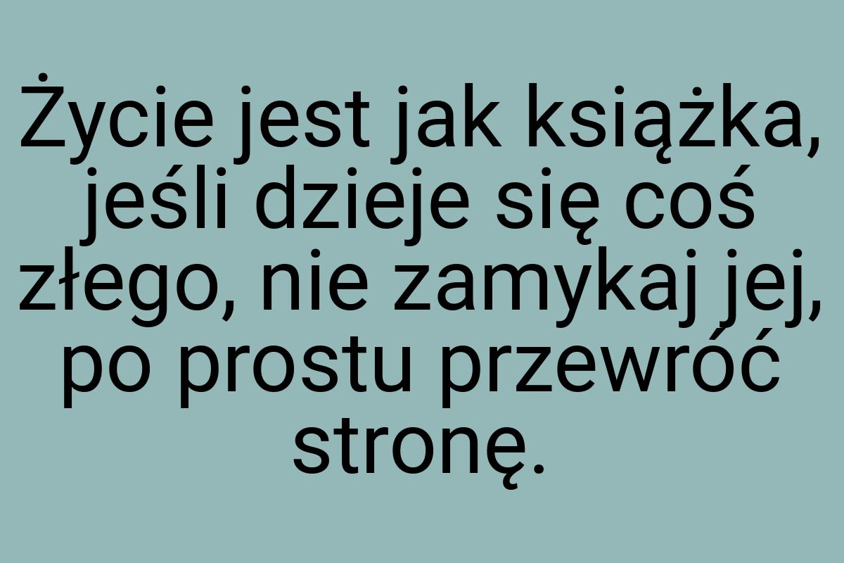 Życie jest jak książka, jeśli dzieje się coś złego, nie